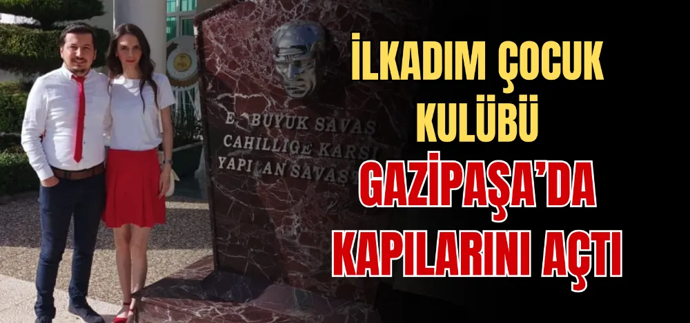 İLKADIM ÇOCUK KULÜBÜ GAZİPAŞA’DA KAPILARINI AÇTI 