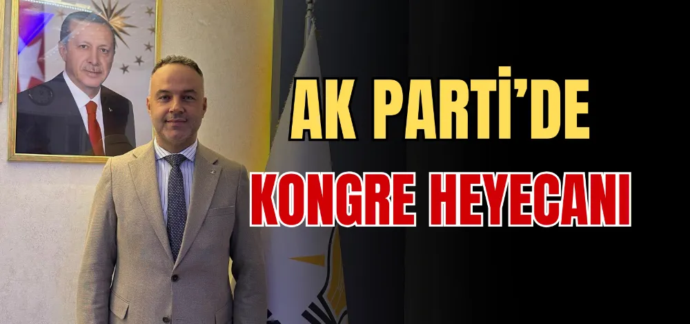 AK PARTİ’ DE KONGRE HEYECANI 