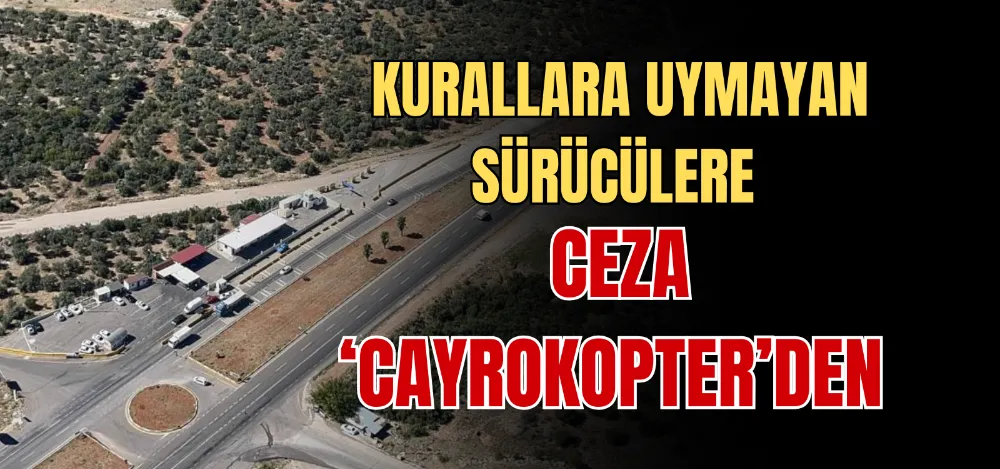 KURALLARA UYMAYAN SÜRÜCÜLERE CEZA ‘CAYROKOPTER’DEN 