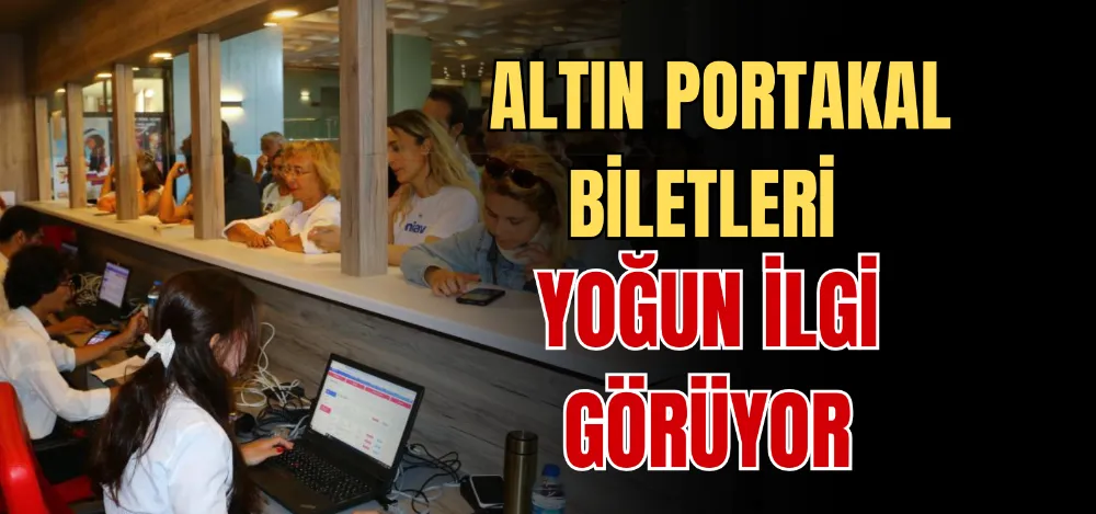 ALTIN PORTAKAL BİLETLERİ YOĞUN İLGİ GÖRÜYOR 