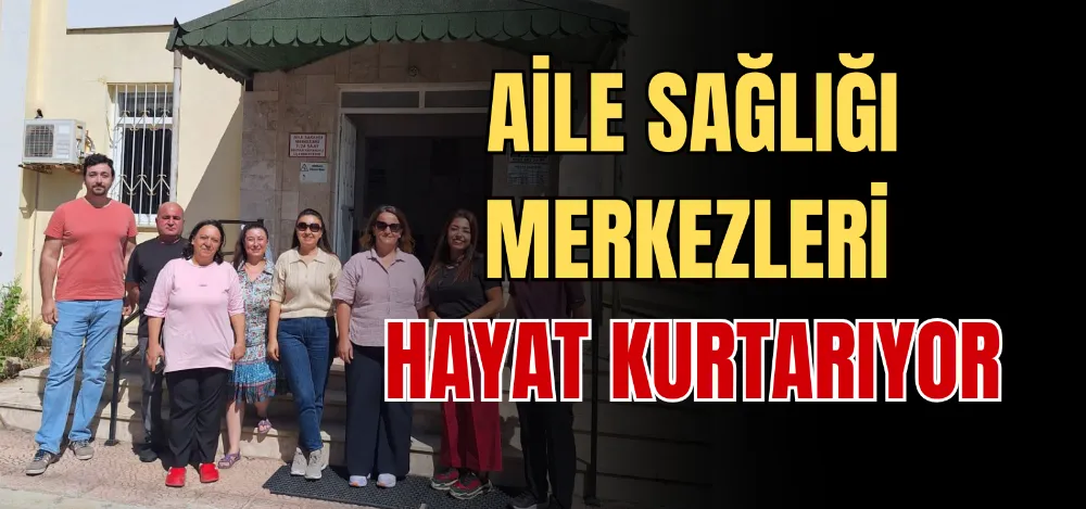 AİLE SAĞLIĞI MERKEZLERİ HAYAT KURTARIYOR 