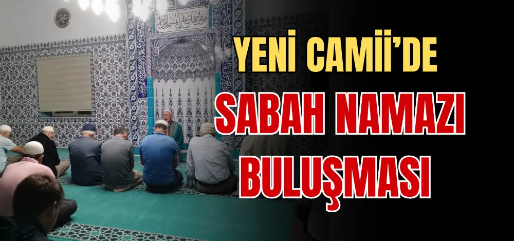 YENİ CAMİİ’DE SABAH NAMAZI BULUŞMASI  