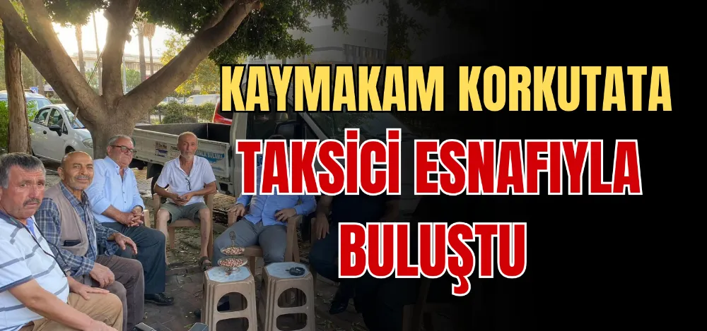 KAYMAKAM KORKUTATA TAKSİCİ ESNAFIYLA BULUŞTU 