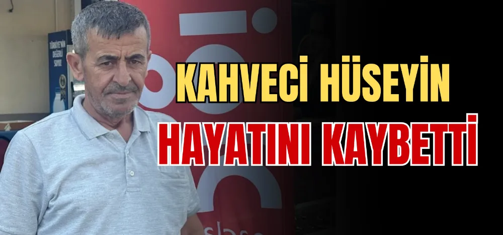 KAHVECİ HÜSEYİN HAYATINI KAYBETTİ 