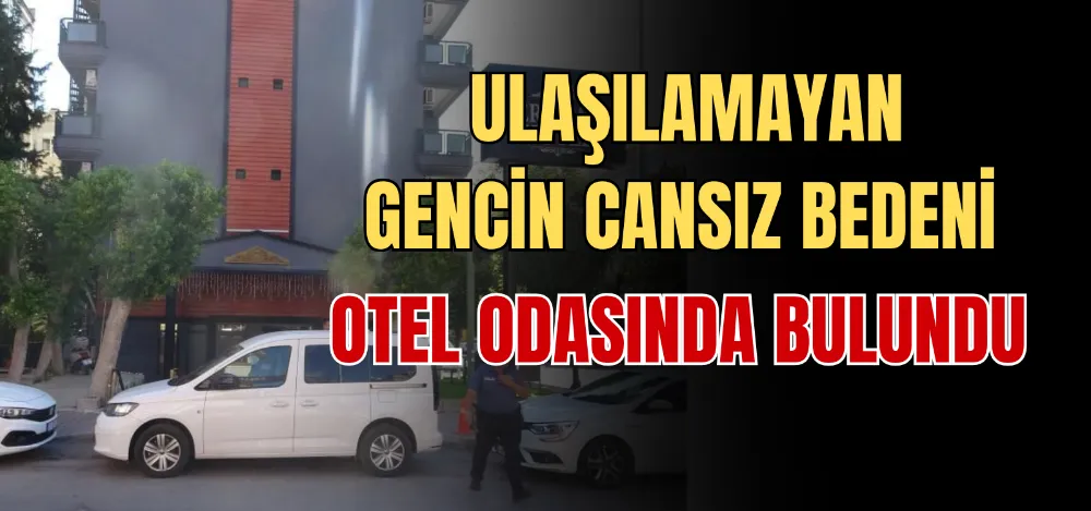 ULAŞILAMAYAN GENCİN CANSIZ BEDENİ OTEL ODASINDA BULUNDU 