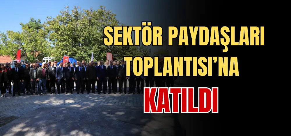 SEKTÖR PAYDAŞLARI TOPLANTISI’NA KATILDI 