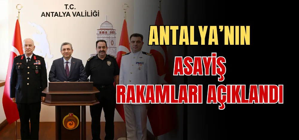 ANTALYA’NIN ASAYİŞ RAKAMLARI AÇIKLANDI 