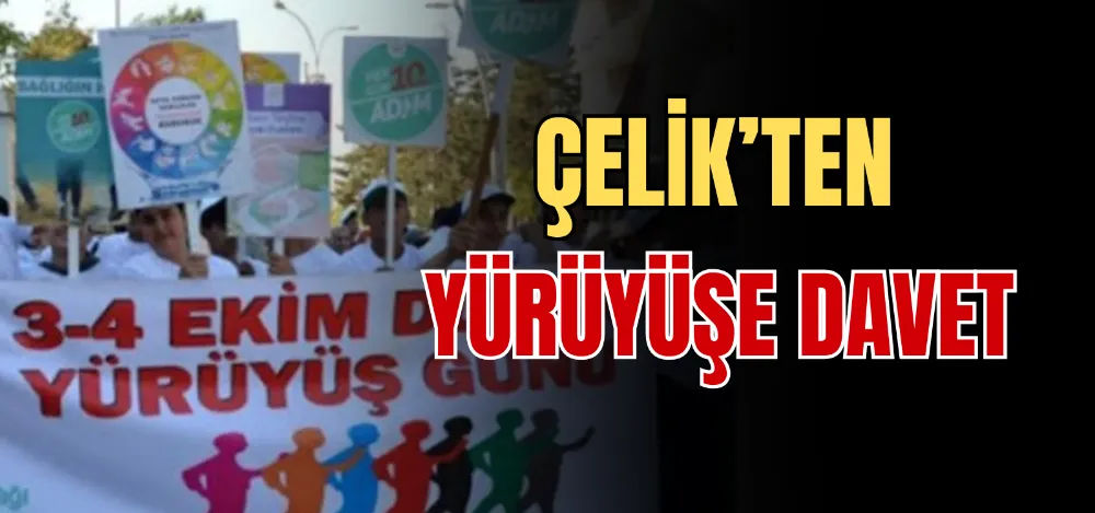 ÇELİK’TEN YÜRÜYÜŞE DAVET 