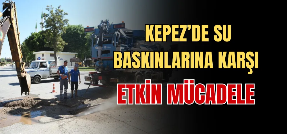 KEPEZ’DE SU BASKINLARINA KARŞI ETKİN MÜCADELE 