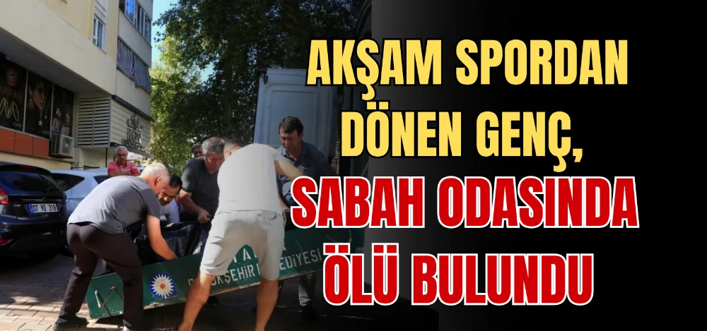 AKŞAM SPORDAN DÖNEN GENÇ, SABAH ODASINDA ÖLÜ BULUNDU