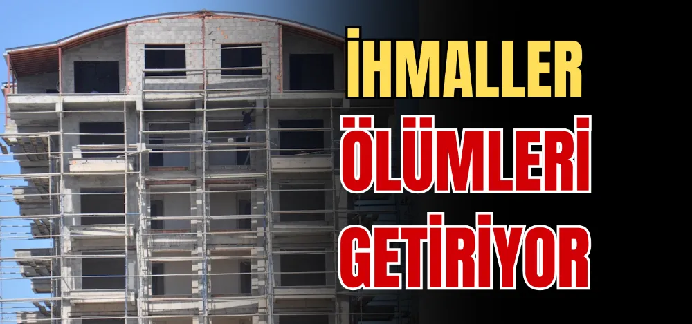 İHMALLER ÖLÜMLERİ GETİRİYOR 