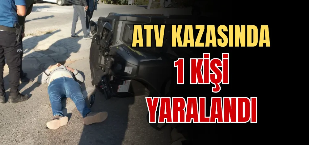 ATV KAZASINDA 1 KİŞİ YARALANDI 