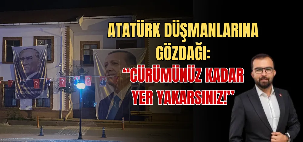 ATATÜRK DÜŞMANLARINA GÖZDAĞI: “CÜRÜMÜNÜZ KADAR YER YAKARSINIZ!” 