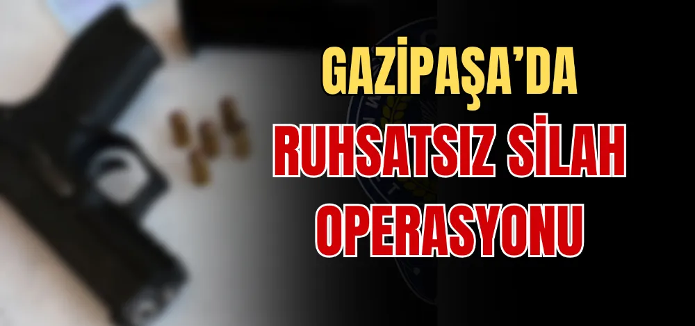 GAZİPAŞA’DA RUHSATSIZ SİLAH OPERASYONU 