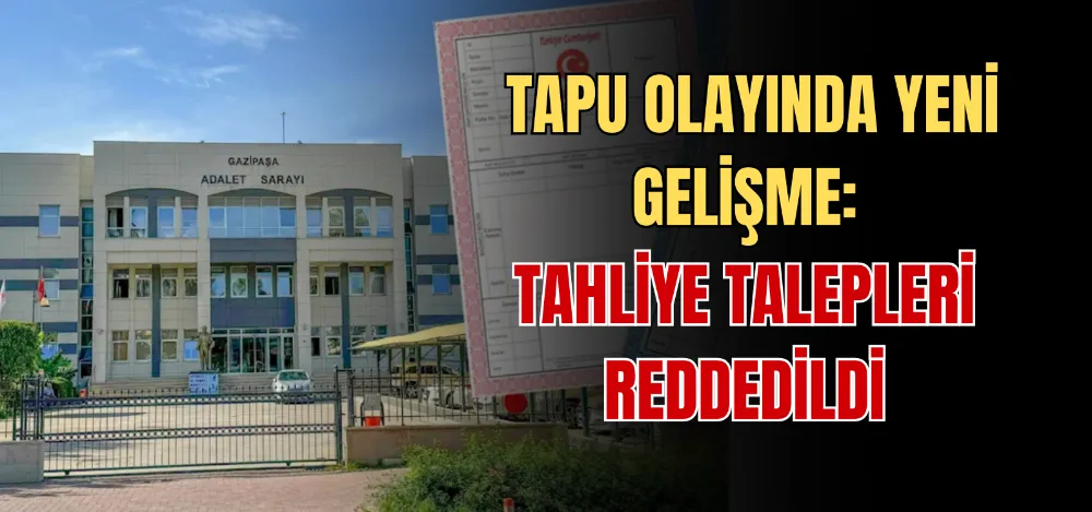 TAPU OLAYINDA YENİ GELİŞME: TAHLİYE TALEPLERİ REDDEDİLDİ 