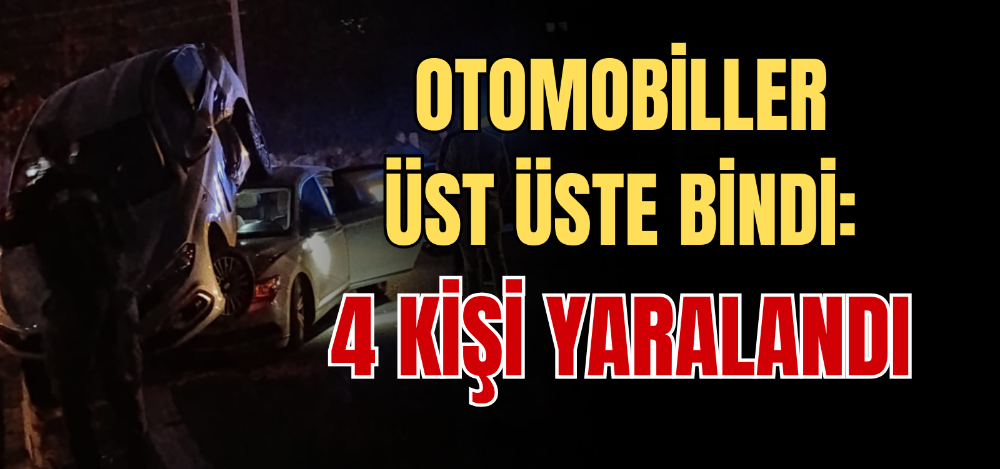 OTOMOBİLLER ÜST ÜSTE BİNDİ: 4 KİŞİ YARALANDI