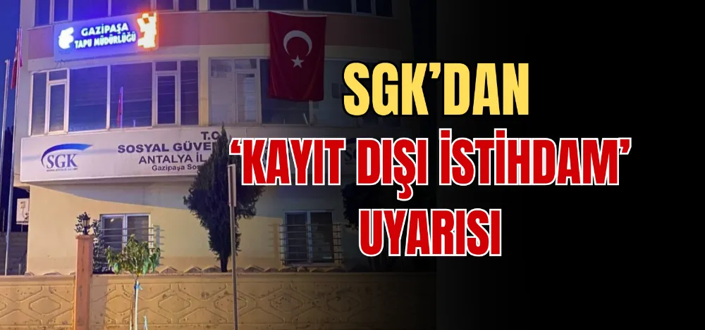 SGK’DAN ‘KAYIT DIŞI İSTİHDAM’ UYARISI