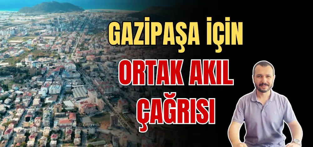 GAZİPAŞA İÇİN ORTAK AKIL ÇAĞRISI 