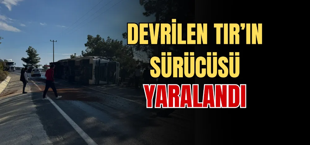 EVRİLEN TIR’IN SÜRÜCÜSÜ YARALANDI 