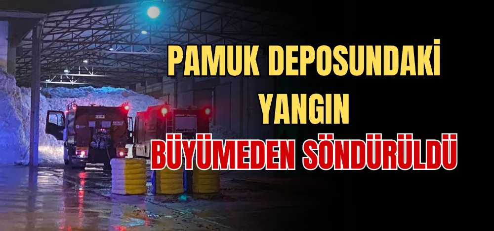 PAMUK DEPOSUNDAKİ YANGIN BÜYÜMEDEN SÖNDÜRÜLDÜ 