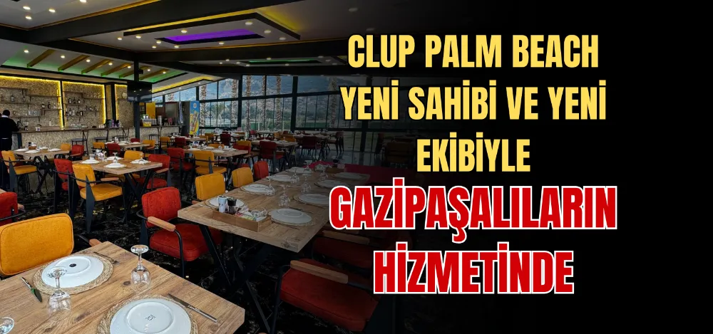 CLUP PALM BEACH YENİ SAHİBİ VE YENİ EKİBİYLE GAZİPAŞALILARIN HİZMETİNDE 