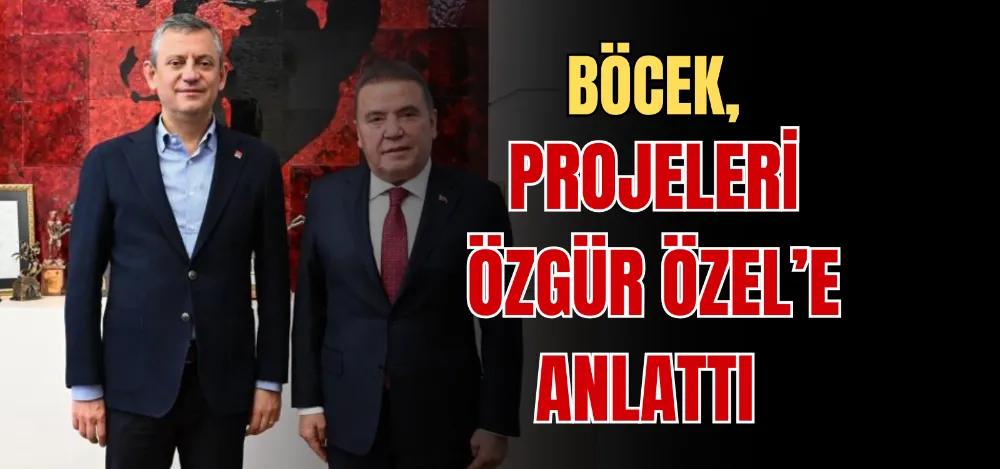 BÖCEK, PROJELERİ ÖZGÜR ÖZEL’E ANLATTI