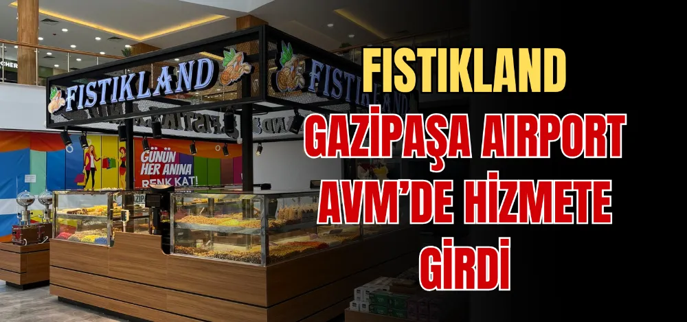 FISTIKLAND GAZİPAŞA AIRPORT AVM’DE HİZMETE GİRDİ 