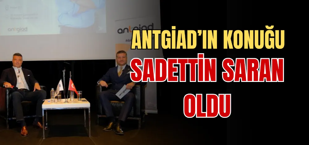 ANTGİAD’IN KONUĞU SADETTİN SARAN OLDU 