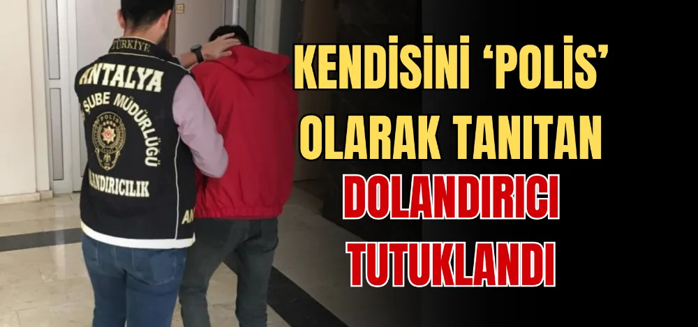 KENDİSİNİ ‘POLİS’ OLARAK TANITAN DOLANDIRICI TUTUKLANDI 