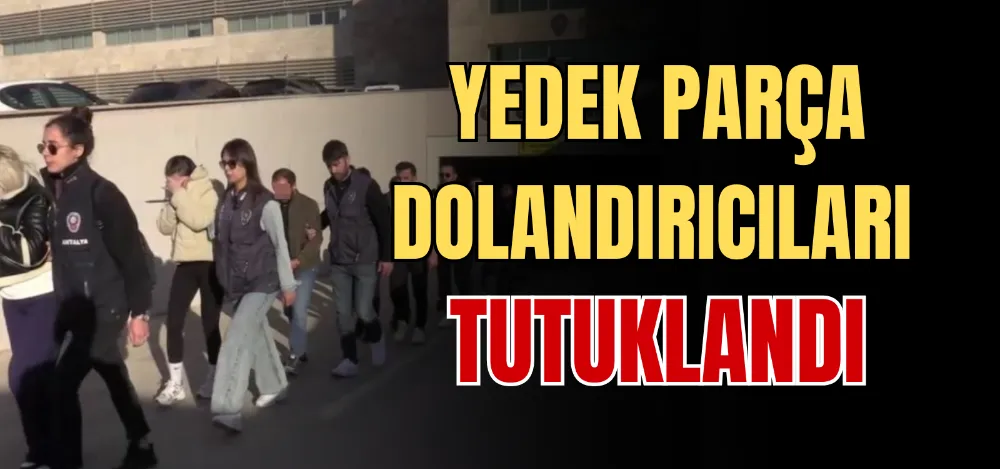 YEDEK PARÇA DOLANDIRICILARI TUTUKLANDI 