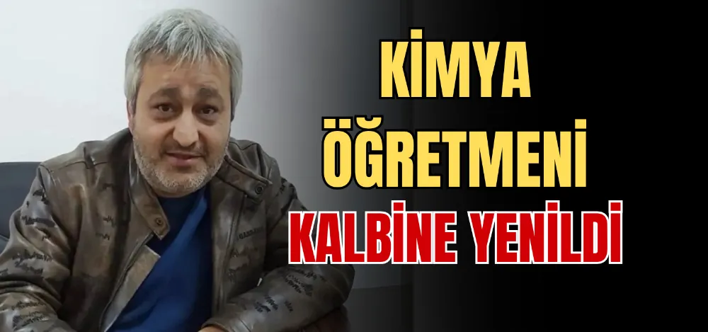 KİMYA ÖĞRETMENİ KALBİNE YENİLDİ 