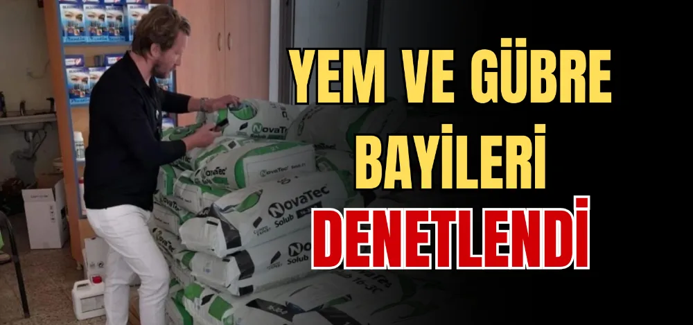 YEM VE GÜBRE BAYİLERİ DENETLENDİ 