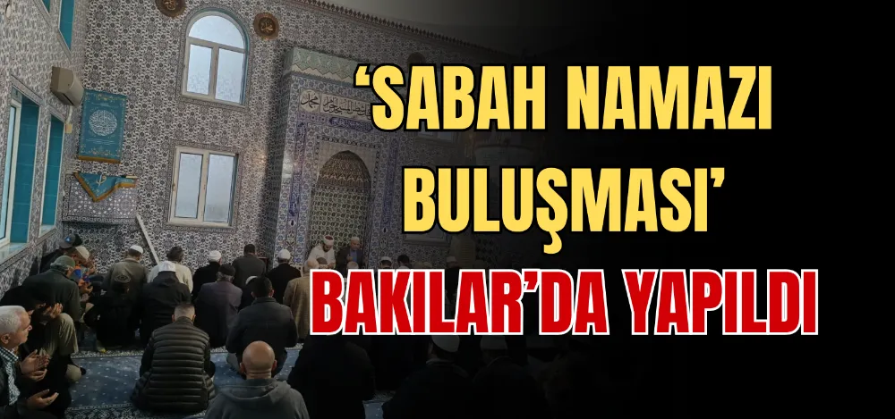 ‘SABAH NAMAZI BULUŞMASI’ BAKILAR’DA YAPILDI 