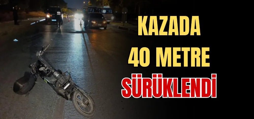 KAZADA 40 METRE SÜRÜKLENDİ 