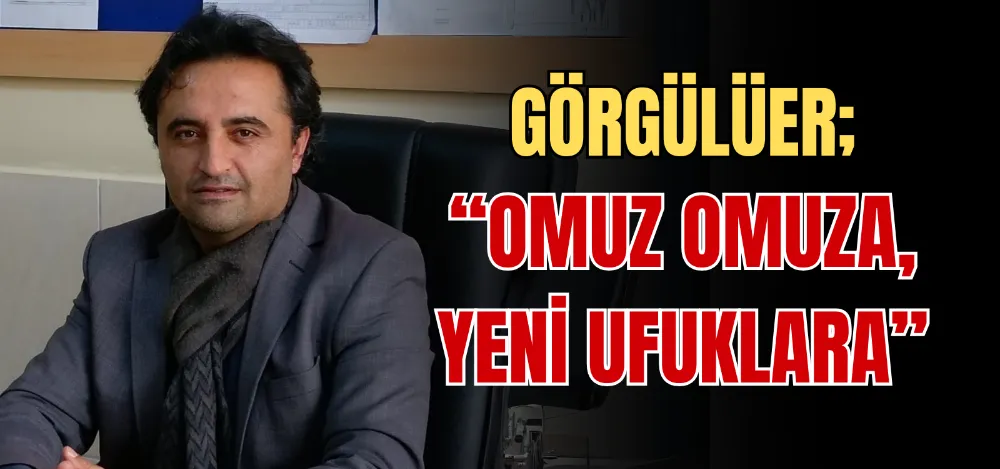 GÖRGÜLÜER; “OMUZ OMUZA, YENİ UFUKLARA” 