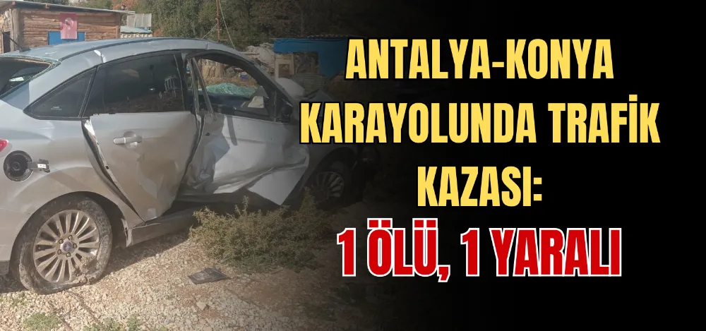 ANTALYA-KONYA KARAYOLUNDA TRAFİK KAZASI: 1 ÖLÜ, 1 YARALI 