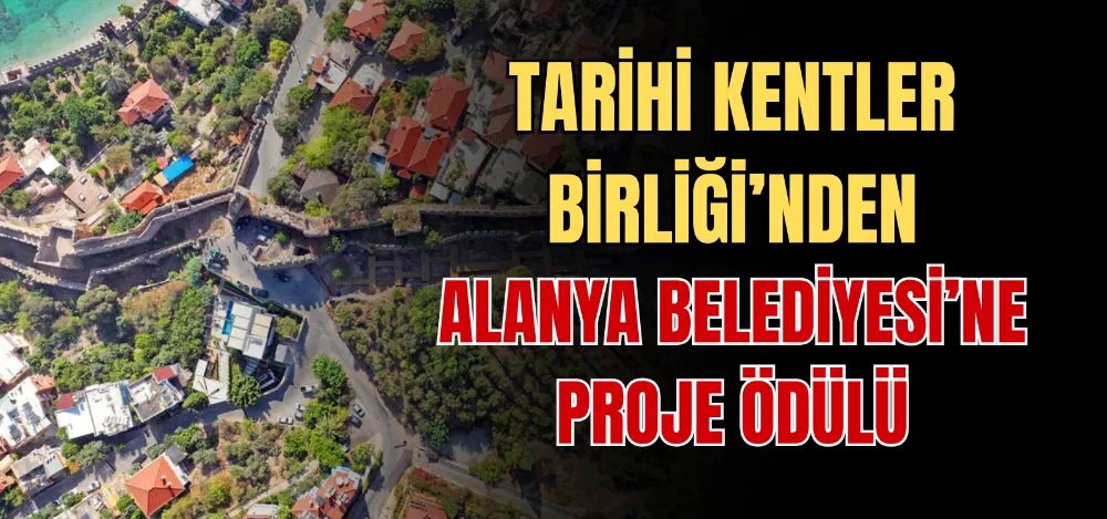 TARİHİ KENTLER BİRLİĞİ’NDEN ALANYA BELEDİYESİ’NE PROJE ÖDÜLÜ