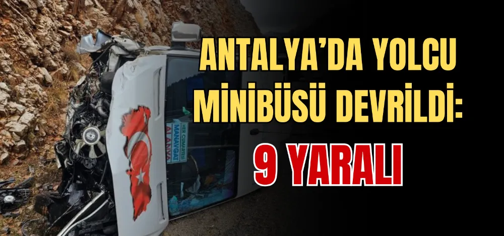 ANTALYA’DA YOLCU MİNİBÜSÜ DEVRİLDİ: 9 YARALI 