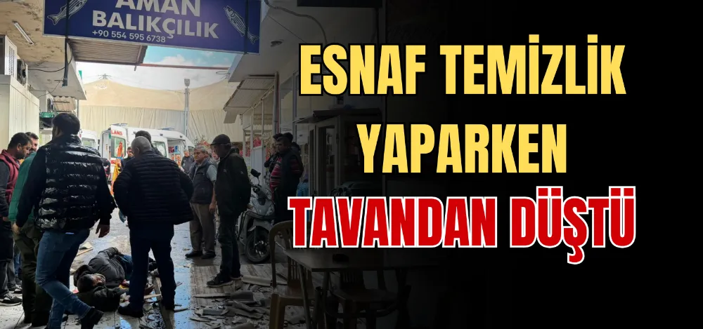 ESNAF TEMİZLİK YAPARKEN TAVANDAN DÜŞTÜ 