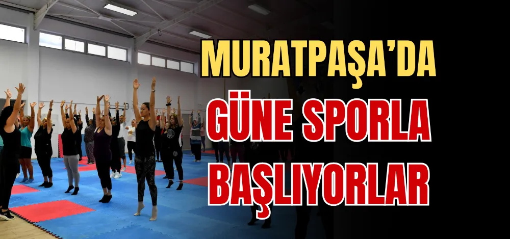 MURATPAŞA’DA GÜNE SPORLA BAŞLIYORLAR 