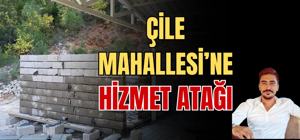 ÇİLE MAHALLESİ’NE HİZMET ATAĞI 