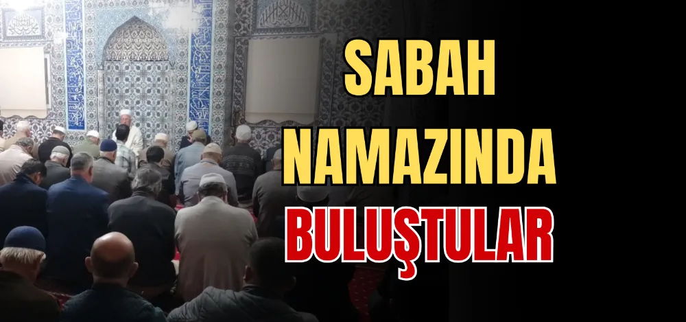 SABAH NAMAZINDA BULUŞTULAR 