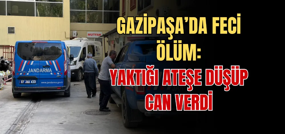 GAZİPAŞA’DA FECİ ÖLÜM: YAKTIĞI ATEŞE DÜŞÜP CAN VERDİ