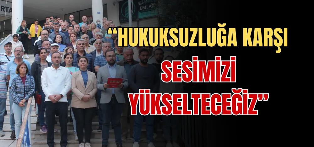 “HUKUKSUZLUĞA KARŞI SESİMİZİ YÜKSELTECEĞİZ” 