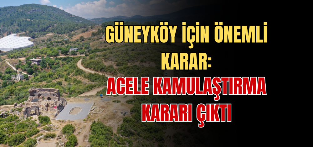 GÜNEYKÖY İÇİN ÖNEMLİ KARAR: ACELE KAMULAŞTIRMA KARARI ÇIKTI