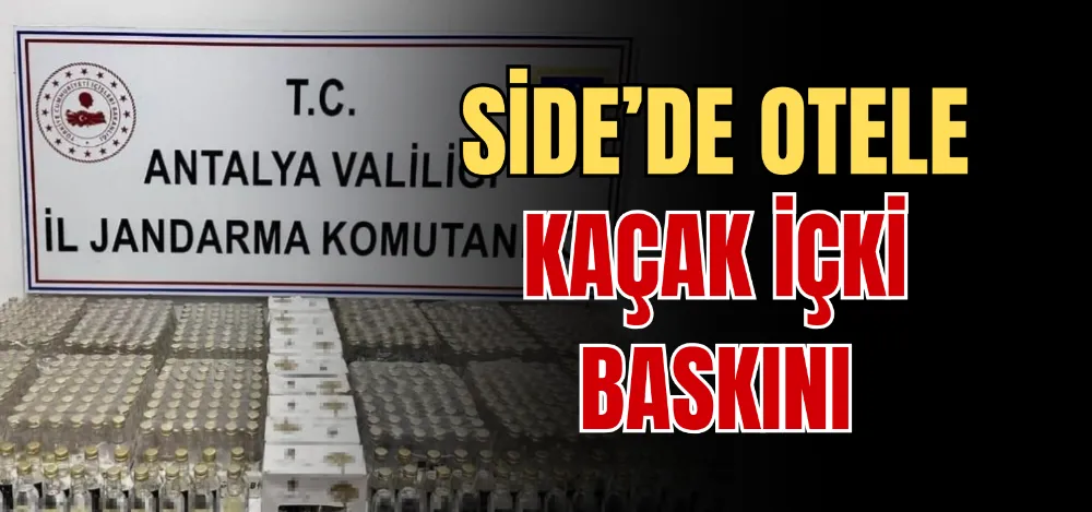 SİDE’DE OTELE KAÇAK İÇKİ BASKINI 