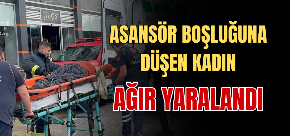 ASANSÖR BOŞLUĞUNA DÜŞEN KADIN AĞIR YARALANDI