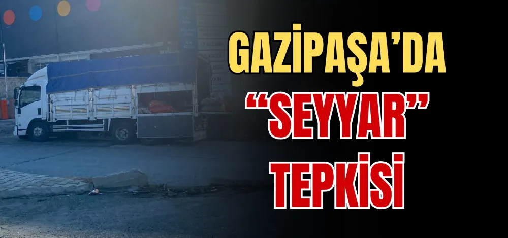 GAZİPAŞA’DA “SEYYAR” TEPKİSİ 