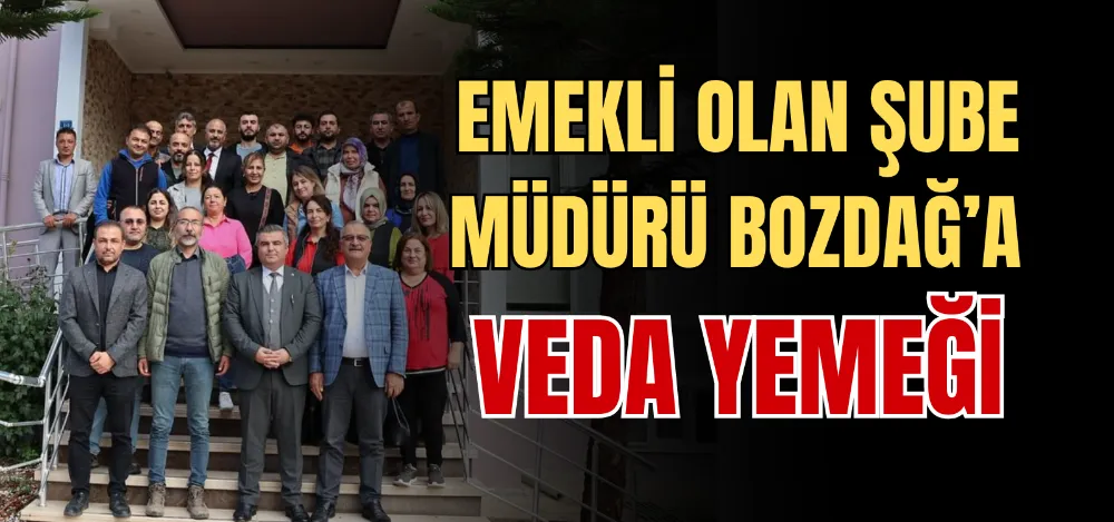 EMEKLİ OLAN ŞUBE MÜDÜRÜ BOZDAĞ’A VEDA YEMEĞİ 