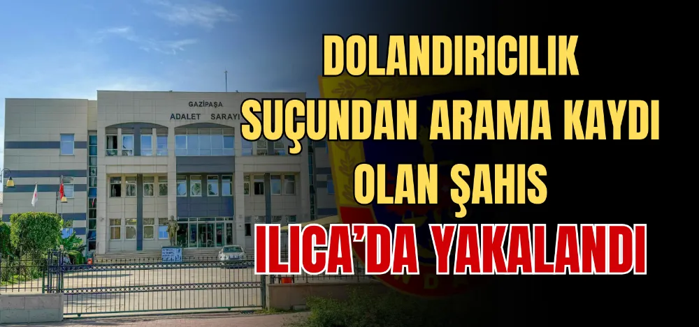 DOLANDIRICILIK SUÇUNDAN ARAMA KAYDI OLAN ŞAHIS ILICA’DA YAKALANDI 